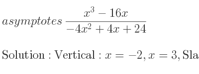 The asymptotes of (x^3-16x)/(-4x^2+4x+24) is Vertical: x=-2,x=3,Slant: y=-1/4 x-1/4